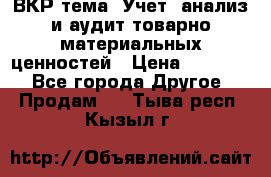 ВКР тема: Учет, анализ и аудит товарно-материальных ценностей › Цена ­ 16 000 - Все города Другое » Продам   . Тыва респ.,Кызыл г.